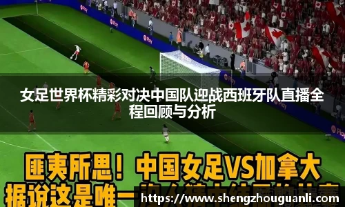 女足世界杯精彩对决中国队迎战西班牙队直播全程回顾与分析