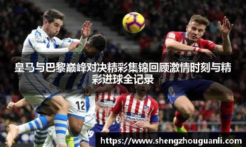皇马与巴黎巅峰对决精彩集锦回顾激情时刻与精彩进球全记录