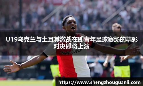 U19乌克兰与土耳其激战在即青年足球赛场的精彩对决即将上演