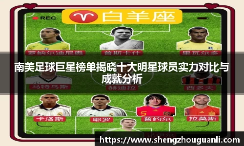 南美足球巨星榜单揭晓十大明星球员实力对比与成就分析