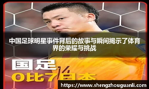 中国足球明星事件背后的故事与瞬间揭示了体育界的荣耀与挑战