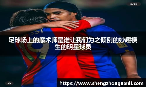 足球场上的魔术师是谁让我们为之倾倒的妙趣横生的明星球员