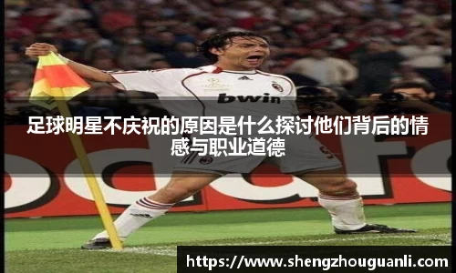 足球明星不庆祝的原因是什么探讨他们背后的情感与职业道德