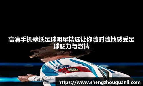 高清手机壁纸足球明星精选让你随时随地感受足球魅力与激情