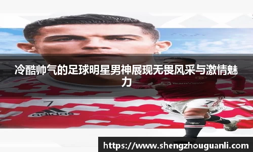 冷酷帅气的足球明星男神展现无畏风采与激情魅力