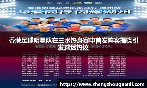 香港足球明星队在三水热身赛中首发阵容揭晓引发球迷热议